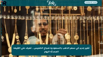 تغير جديد في سعر الذهب بالسعودية صباح الخميس.. تعرف على القيمة المحدثة اليوم